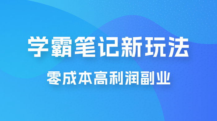 学霸笔记的新玩法：最近爆火的蓝海项目，零成本刚需的高利润副业冒泡网-中创网-项目资源网-资源之家-项目资源网-资源之家-副业项目-手机搬砖-中创网-无货源电商-创业项目-抖音工具箱-搬砖项目-网络赚钱网创矩阵局-网赚冒泡网-福缘网-中创网-知识街网站