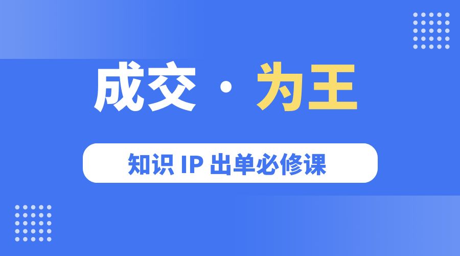 成交 · 为王：知识 IP 出单必修课「 流量+卖课+短视频」冒泡网-中创网-项目资源网-资源之家-项目资源网-资源之家-副业项目-手机搬砖-中创网-无货源电商-创业项目-抖音工具箱-搬砖项目-网络赚钱网创矩阵局-网赚冒泡网-福缘网-中创网-知识街网站