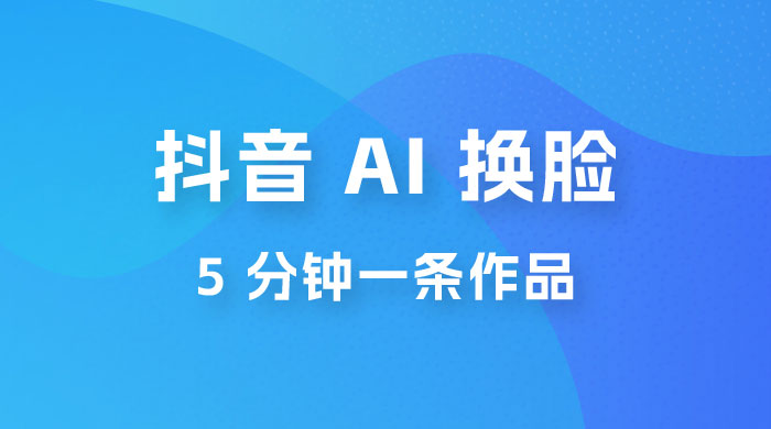 抖音 AI 换脸，5 分钟一条作品，轻松日入 500+冒泡网-中创网-项目资源网-资源之家-项目资源网-资源之家-副业项目-手机搬砖-中创网-无货源电商-创业项目-抖音工具箱-搬砖项目-网络赚钱网创矩阵局-网赚冒泡网-福缘网-中创网-知识街网站