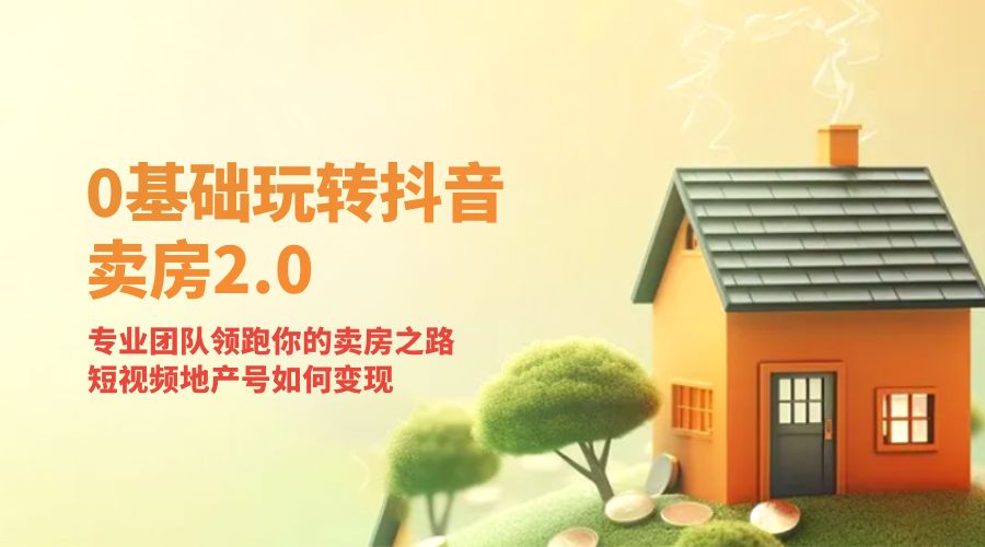 零基础玩转抖音 · 卖房 2.0 ：专业团队领跑你的卖房之路，短视频地产号如何变现冒泡网-中创网-项目资源网-资源之家-项目资源网-资源之家-副业项目-手机搬砖-中创网-无货源电商-创业项目-抖音工具箱-搬砖项目-网络赚钱网创矩阵局-网赚冒泡网-福缘网-中创网-知识街网站