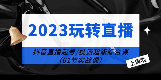 2023 玩转直播线上课：抖音直播起号-投流超级干货「61节实战课」冒泡网-中创网-项目资源网-资源之家-项目资源网-资源之家-副业项目-手机搬砖-中创网-无货源电商-创业项目-抖音工具箱-搬砖项目-网络赚钱网创矩阵局-网赚冒泡网-福缘网-中创网-知识街网站