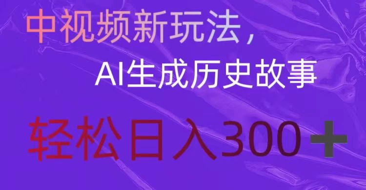 中视频新玩法，AI生成历史故事，轻松日入300＋冒泡网-中创网-项目资源网-资源之家-项目资源网-资源之家-副业项目-手机搬砖-中创网-无货源电商-创业项目-抖音工具箱-搬砖项目-网络赚钱网创矩阵局-网赚冒泡网-福缘网-中创网-知识街网站