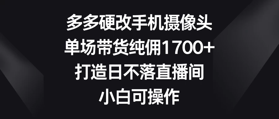 多多硬改手机摄像头，单场带货纯佣1700+，打造日不落直播间，小白可操作冒泡网-中创网-项目资源网-资源之家-项目资源网-资源之家-副业项目-手机搬砖-中创网-无货源电商-创业项目-抖音工具箱-搬砖项目-网络赚钱网创矩阵局-网赚冒泡网-福缘网-中创网-知识街网站