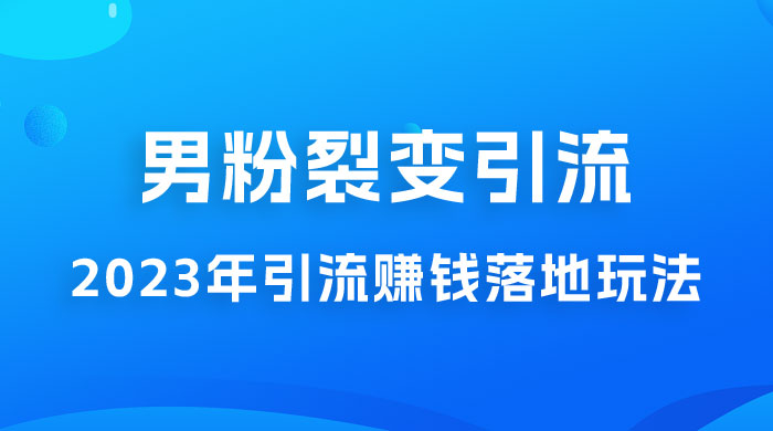 2023 年最新男粉裂变引流赚钱落地玩法，新手小白可上手操作冒泡网-中创网-项目资源网-资源之家-项目资源网-资源之家-副业项目-手机搬砖-中创网-无货源电商-创业项目-抖音工具箱-搬砖项目-网络赚钱网创矩阵局-网赚冒泡网-福缘网-中创网-知识街网站