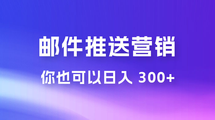 用邮件推送来营销你也可以日入 300+冒泡网-中创网-项目资源网-资源之家-项目资源网-资源之家-副业项目-手机搬砖-中创网-无货源电商-创业项目-抖音工具箱-搬砖项目-网络赚钱网创矩阵局-网赚冒泡网-福缘网-中创网-知识街网站