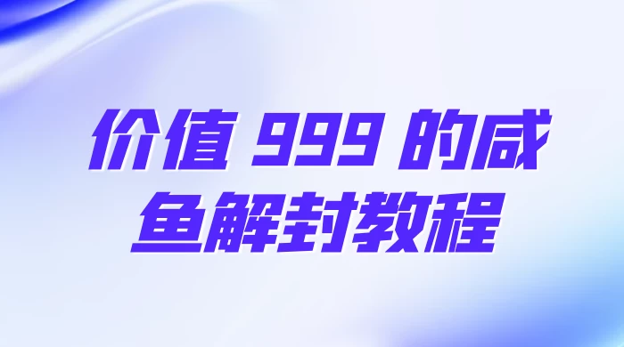 价值 999 的咸鱼解封教程冒泡网-中创网-项目资源网-资源之家-项目资源网-资源之家-副业项目-手机搬砖-中创网-无货源电商-创业项目-抖音工具箱-搬砖项目-网络赚钱网创矩阵局-网赚冒泡网-福缘网-中创网-知识街网站