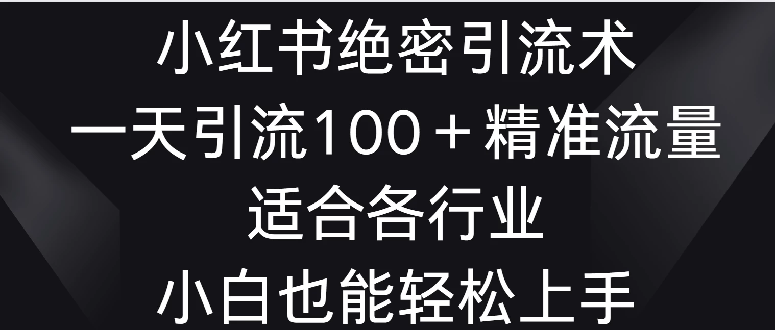小红书绝密引流术，一天引流100＋精准流量，适合各个行业，小白也能轻松上手冒泡网-中创网-项目资源网-资源之家-项目资源网-资源之家-副业项目-手机搬砖-中创网-无货源电商-创业项目-抖音工具箱-搬砖项目-网络赚钱网创矩阵局-网赚冒泡网-福缘网-中创网-知识街网站