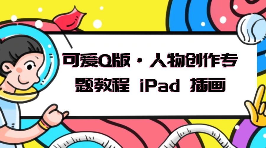 可爱 Q 版 · 人物创作专题教程 iPad 插画：萌系色彩与 Q 版人物课程冒泡网-中创网-项目资源网-资源之家-项目资源网-资源之家-副业项目-手机搬砖-中创网-无货源电商-创业项目-抖音工具箱-搬砖项目-网络赚钱网创矩阵局-网赚冒泡网-福缘网-中创网-知识街网站