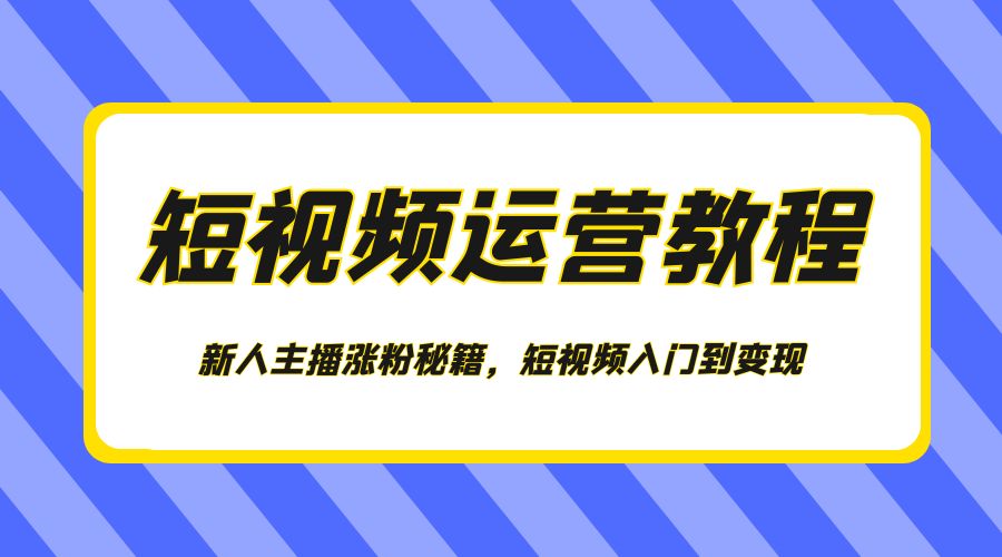 短视频运营教程：新人主播涨粉秘籍，短视频入门到变现冒泡网-中创网-项目资源网-资源之家-项目资源网-资源之家-副业项目-手机搬砖-中创网-无货源电商-创业项目-抖音工具箱-搬砖项目-网络赚钱网创矩阵局-网赚冒泡网-福缘网-中创网-知识街网站