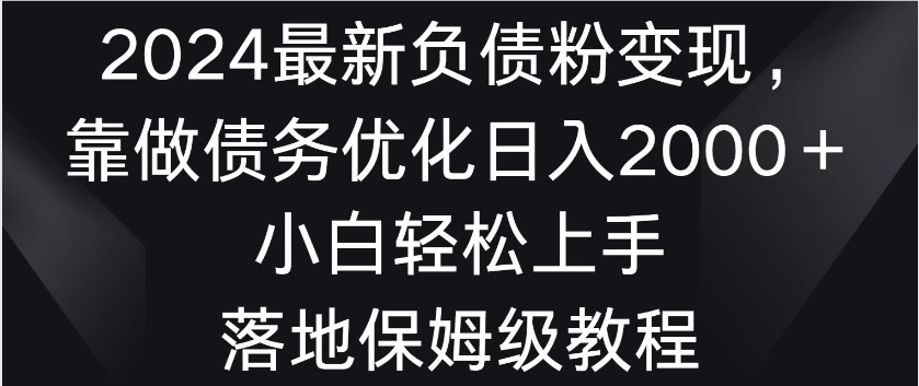 2024最新负债粉变现，靠做债务优化日入2000＋小白轻松上手 落地保姆级教程冒泡网-中创网-项目资源网-资源之家-项目资源网-资源之家-副业项目-手机搬砖-中创网-无货源电商-创业项目-抖音工具箱-搬砖项目-网络赚钱网创矩阵局-网赚冒泡网-福缘网-中创网-知识街网站