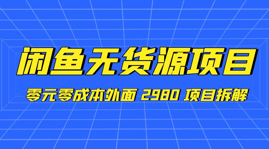 闲鱼无货源项目：零元零成本外面 2980 项目拆解冒泡网-中创网-项目资源网-资源之家-项目资源网-资源之家-副业项目-手机搬砖-中创网-无货源电商-创业项目-抖音工具箱-搬砖项目-网络赚钱网创矩阵局-网赚冒泡网-福缘网-中创网-知识街网站
