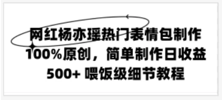 网红杨亦瑶热门表情包制作，100%原创，简单制作日收益500+ 喂饭级教程冒泡网-中创网-项目资源网-资源之家-项目资源网-资源之家-副业项目-手机搬砖-中创网-无货源电商-创业项目-抖音工具箱-搬砖项目-网络赚钱网创矩阵局-网赚冒泡网-福缘网-中创网-知识街网站