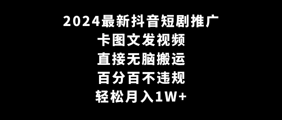 2024最新抖音短剧推广，卡图文发视频，直接无脑搬，百分百不违规，轻松月入1W+(随时和谐)冒泡网-中创网-项目资源网-资源之家-项目资源网-资源之家-副业项目-手机搬砖-中创网-无货源电商-创业项目-抖音工具箱-搬砖项目-网络赚钱网创矩阵局-网赚冒泡网-福缘网-中创网-知识街网站