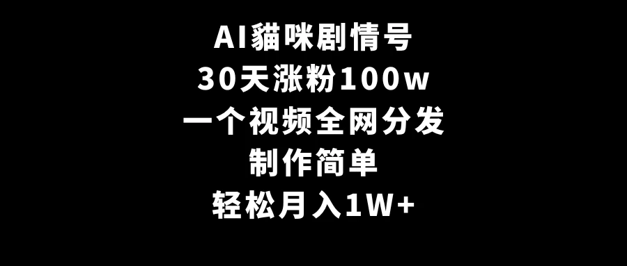 AI貓咪剧情号，30天涨粉100w，制作简单，一个视频全网分发，轻松月入1W+冒泡网-中创网-项目资源网-资源之家-项目资源网-资源之家-副业项目-手机搬砖-中创网-无货源电商-创业项目-抖音工具箱-搬砖项目-网络赚钱网创矩阵局-网赚冒泡网-福缘网-中创网-知识街网站