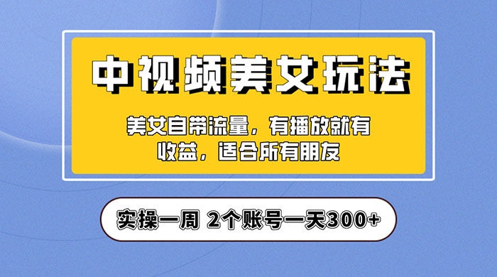 中视频美女号项目拆解：实操一天 300+ 保姆级教程助力你快速成单！冒泡网-中创网-项目资源网-资源之家-项目资源网-资源之家-副业项目-手机搬砖-中创网-无货源电商-创业项目-抖音工具箱-搬砖项目-网络赚钱网创矩阵局-网赚冒泡网-福缘网-中创网-知识街网站