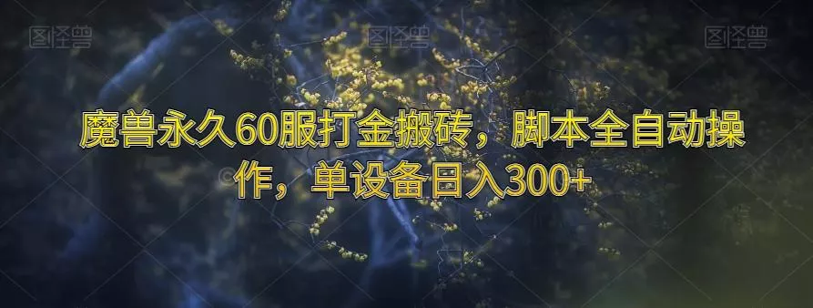 魔兽永久60服打金搬砖,脚本全自动操作,单设备日入300+【揭秘】-网创项目孵化中心 魔兽永久60服打金搬砖,脚本全自动操作,单设备日入300+【揭秘】-网创项目孵化中心
