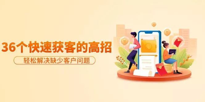 (9644期)分享36个快速获客的高招:轻松解决缺少客户问题,有效才是硬道理创业-网创-互联网创业-福缘论坛-冒泡网赚-中赚网-短视频等网络赚钱课程-免费分享网络创业项目-聚合知识付费VIP创业课程网创项目孵化中心
