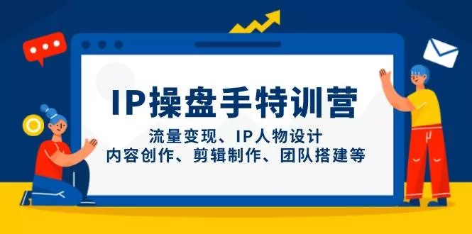 IP流量操盘手线上训练营，流量变现、IP人物设计、内容创作、剪辑、团队搭建等(更新)创业-网创-互联网创业-福缘论坛-冒泡网赚-中赚网-短视频等网络赚钱课程-免费分享网络创业项目-聚合知识付费VIP创业课程网创项目孵化中心