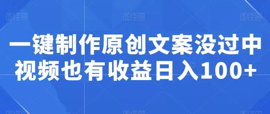 一键制作原创文案没过中视频也有收益日入100+-网创项目孵化中心 一键制作原创文案没过中视频也有收益日入100+-网创项目孵化中心