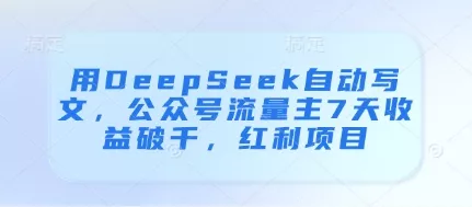 用DeepSeek自动写文，公众号流量主7天收益破千，红利项目创业-网创-互联网创业-福缘论坛-冒泡网赚-中赚网-短视频等网络赚钱课程-免费分享网络创业项目-聚合知识付费VIP创业课程网创项目孵化中心