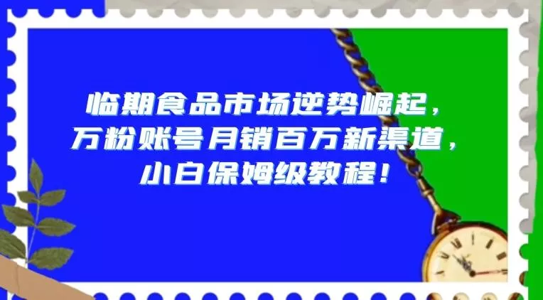 临期食品市场逆势崛起,万粉账号月销百万新渠道,小白保姆级教程【揭秘】-网创项目孵化中心 临期食品市场逆势崛起,万粉账号月销百万新渠道,小白保姆级教程【揭秘】-网创项目孵化中心