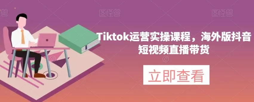 Tiktok运营实操课程，海外版抖音短视频直播带货创业-网创-互联网创业-福缘论坛-冒泡网赚-中赚网-短视频等网络赚钱课程-免费分享网络创业项目-聚合知识付费VIP创业课程网创项目孵化中心