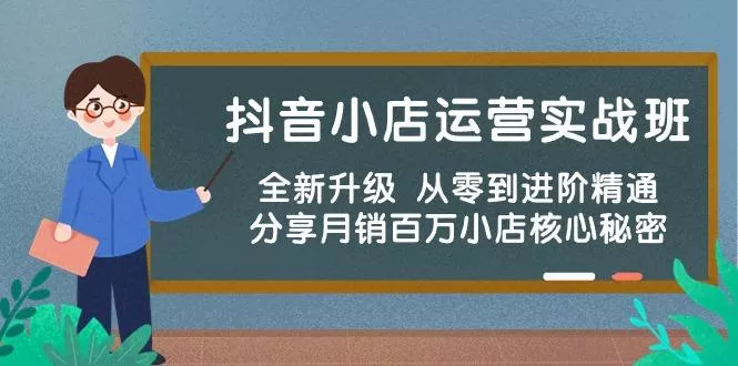 抖音小店运营实战班,全新升级 从零到进阶精通 分享月销百万小店核心秘密创业-网创-互联网创业-福缘论坛-冒泡网赚-中赚网-短视频等网络赚钱课程-免费分享网络创业项目-聚合知识付费VIP创业课程网创项目孵化中心