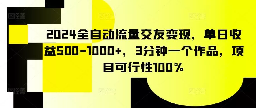 2024全自动流量交友变现,单日收益500-1000+,3分钟一个作品,项目可行性100%【揭秘】-网创项目孵化中心 2024全自动流量交友变现,单日收益500-1000+,3分钟一个作品,项目可行性100%【揭秘】-网创项目孵化中心