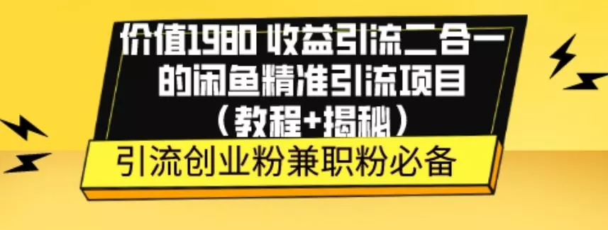 价值1980收益引流二合一的闲鱼精准引流项目（教程+揭秘）创业-网创-互联网创业-福缘论坛-冒泡网赚-中赚网-短视频等网络赚钱课程-免费分享网络创业项目-聚合知识付费VIP创业课程网创项目孵化中心
