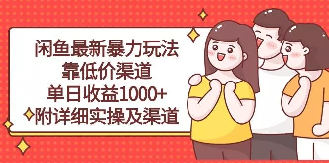 闲鱼最新暴力玩法，靠低价渠道单日收益1000+，附详细实操及渠道创业-网创-互联网创业-福缘论坛-冒泡网赚-中赚网-短视频等网络赚钱课程-免费分享网络创业项目-聚合知识付费VIP创业课程网创项目孵化中心