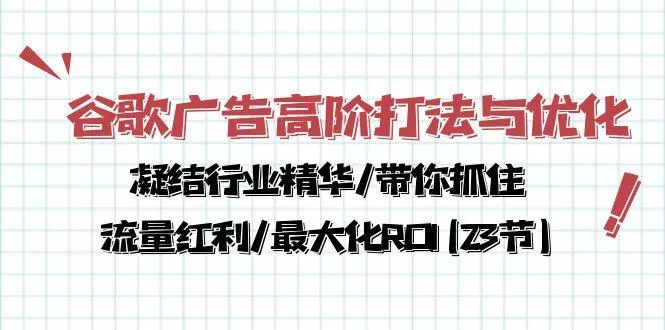 谷歌广告高阶打法与优化,凝结行业精华/带你抓住流量红利/最大化ROI(23节创业-网创-互联网创业-福缘论坛-冒泡网赚-中赚网-短视频等网络赚钱课程-免费分享网络创业项目-聚合知识付费VIP创业课程网创项目孵化中心
