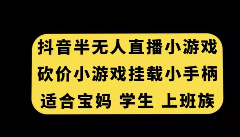 抖音半无人直播砍价小游戏，挂载游戏小手柄，适合宝妈学生上班族【揭秘】创业-网创-互联网创业-福缘论坛-冒泡网赚-中赚网-短视频等网络赚钱课程-免费分享网络创业项目-聚合知识付费VIP创业课程网创项目孵化中心