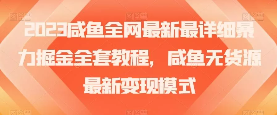 2023咸鱼全网最新最详细暴力掘金全套教程，咸鱼无货源最新变现模式【揭秘】创业-网创-互联网创业-福缘论坛-冒泡网赚-中赚网-短视频等网络赚钱课程-免费分享网络创业项目-聚合知识付费VIP创业课程网创项目孵化中心
