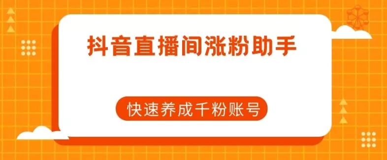 抖音直播间涨粉助手，快速养成千粉账号创业-网创-互联网创业-福缘论坛-冒泡网赚-中赚网-短视频等网络赚钱课程-免费分享网络创业项目-聚合知识付费VIP创业课程网创项目孵化中心