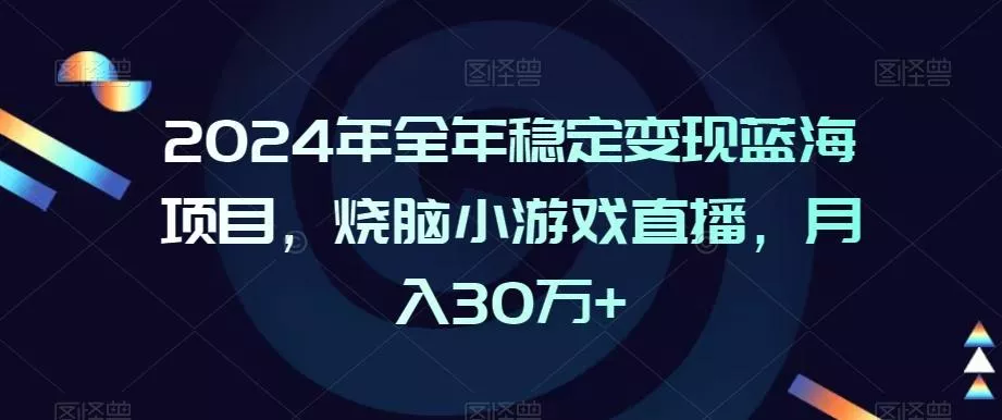 2024年全年稳定变现蓝海项目，烧脑小游戏直播，月入30万+【揭秘】创业-网创-互联网创业-福缘论坛-冒泡网赚-中赚网-短视频等网络赚钱课程-免费分享网络创业项目-聚合知识付费VIP创业课程网创项目孵化中心