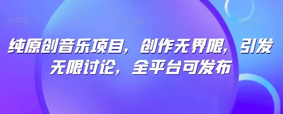 纯原创音乐项目，创作无界限，引发无限讨论，全平台可发布【揭秘】创业-网创-互联网创业-福缘论坛-冒泡网赚-中赚网-短视频等网络赚钱课程-免费分享网络创业项目-聚合知识付费VIP创业课程网创项目孵化中心