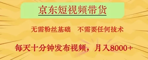 京东短视频带货，无需粉丝基础，不需要任何技术，每天十分钟发布视频，月入8k【揭秘】创业-网创-互联网创业-福缘论坛-冒泡网赚-中赚网-短视频等网络赚钱课程-免费分享网络创业项目-聚合知识付费VIP创业课程网创项目孵化中心