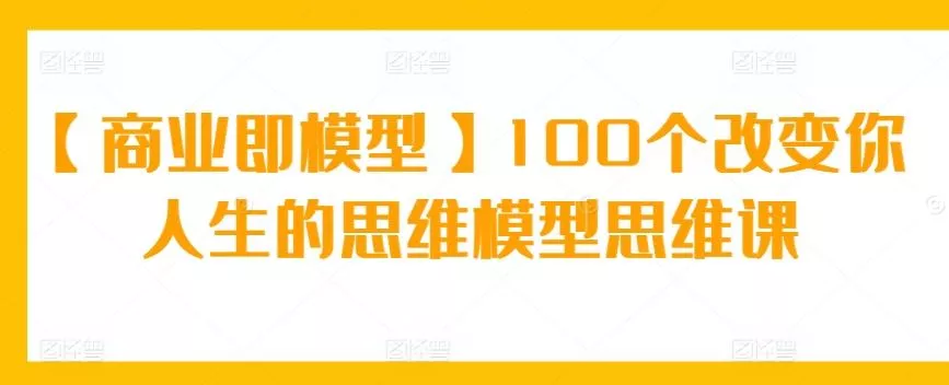 【商业即模型】100个改变你人生的思维模型思维课-网创项目孵化中心 【商业即模型】100个改变你人生的思维模型思维课-网创项目孵化中心