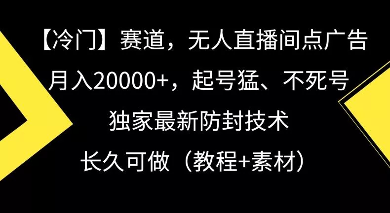 冷门赛道，无人直播间点广告，月入20000+，起号猛、不死号，独家最新防封技术【揭秘】创业-网创-互联网创业-福缘论坛-冒泡网赚-中赚网-短视频等网络赚钱课程-免费分享网络创业项目-聚合知识付费VIP创业课程网创项目孵化中心
