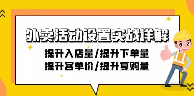 外卖活动设置实战详解：提升入店量/提升下单量/提升客单价/提升复购量-21节创业-网创-互联网创业-福缘论坛-冒泡网赚-中赚网-短视频等网络赚钱课程-免费分享网络创业项目-聚合知识付费VIP创业课程网创项目孵化中心