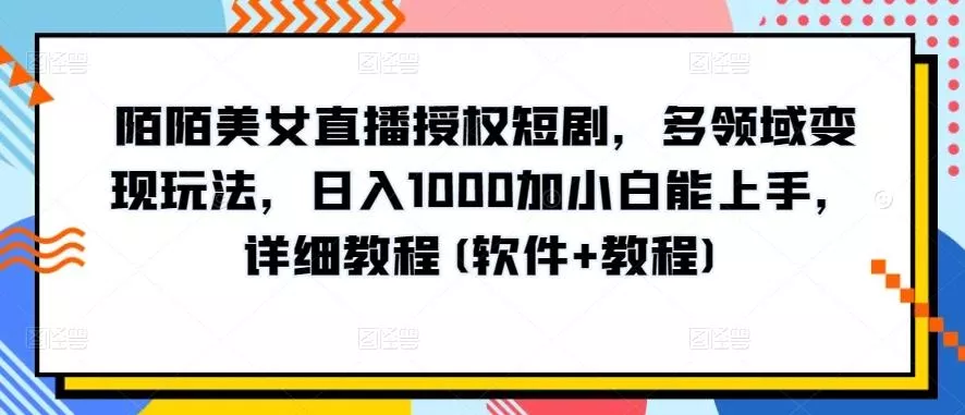陌陌美女直播授权短剧，多领域变现玩法，日入1000加小白能上手，详细教程(软件+教程)【揭秘】创业-网创-互联网创业-福缘论坛-冒泡网赚-中赚网-短视频等网络赚钱课程-免费分享网络创业项目-聚合知识付费VIP创业课程网创项目孵化中心