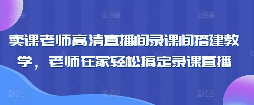 卖课老师高清直播间录课间搭建教学，老师在家轻松搞定录课直播创业-网创-互联网创业-福缘论坛-冒泡网赚-中赚网-短视频等网络赚钱课程-免费分享网络创业项目-聚合知识付费VIP创业课程网创项目孵化中心