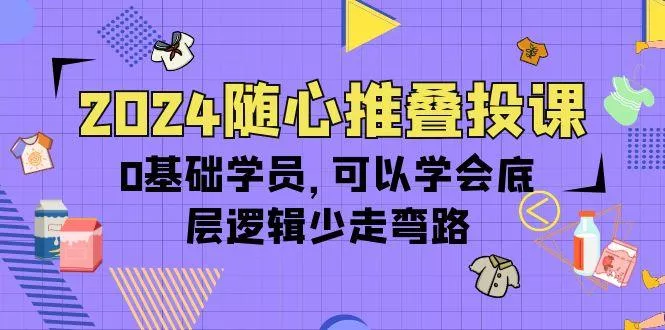 (10017期)2024随心推叠投课，0基础学员，可以学会底层逻辑少走弯路(14节)创业-网创-互联网创业-福缘论坛-冒泡网赚-中赚网-短视频等网络赚钱课程-免费分享网络创业项目-聚合知识付费VIP创业课程网创项目孵化中心