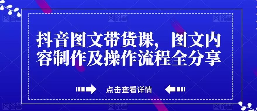 抖音图文带货课，图文内容制作及操作流程全分享创业-网创-互联网创业-福缘论坛-冒泡网赚-中赚网-短视频等网络赚钱课程-免费分享网络创业项目-聚合知识付费VIP创业课程网创项目孵化中心