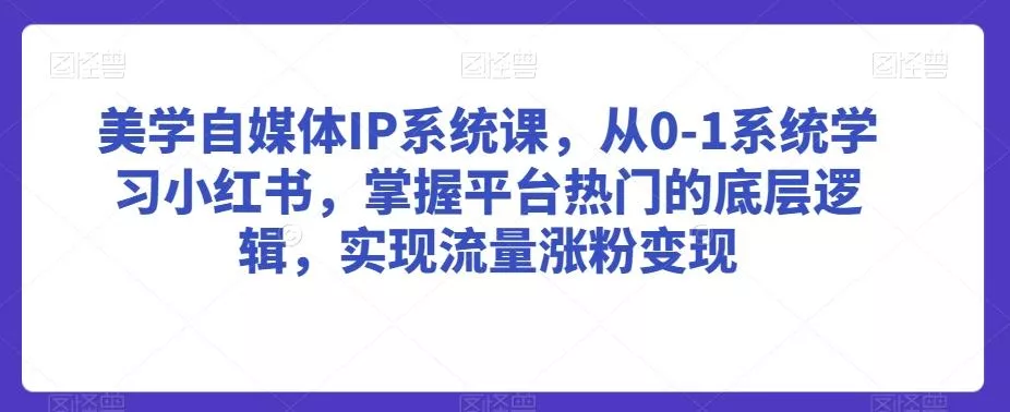 美学自媒体IP系统课,从0-1系统学习小红书,掌握平台热门的底层逻辑,实现流量涨粉变现-网创项目孵化中心 美学自媒体IP系统课,从0-1系统学习小红书,掌握平台热门的底层逻辑,实现流量涨粉变现-网创项目孵化中心