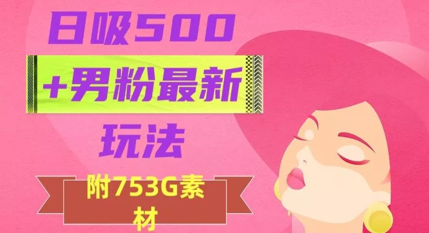 日吸500+男粉最新玩法，从作品制作到如何引流及后端变现，保姆级教程【揭秘】创业-网创-互联网创业-福缘论坛-冒泡网赚-中赚网-短视频等网络赚钱课程-免费分享网络创业项目-聚合知识付费VIP创业课程网创项目孵化中心