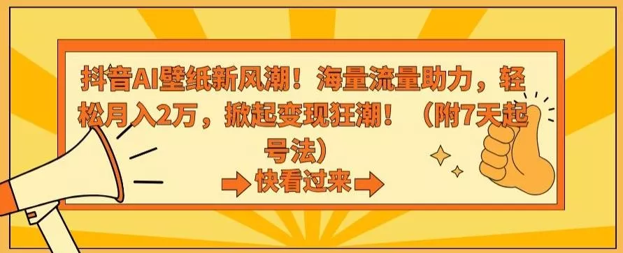抖音AI壁纸新风潮！海量流量助力，轻松月入2万，掀起变现狂潮【揭秘】创业-网创-互联网创业-福缘论坛-冒泡网赚-中赚网-短视频等网络赚钱课程-免费分享网络创业项目-聚合知识付费VIP创业课程网创项目孵化中心