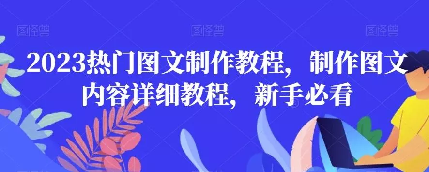 2023热门图文制作教程，制作图文内容详细教程，新手必看创业-网创-互联网创业-福缘论坛-冒泡网赚-中赚网-短视频等网络赚钱课程-免费分享网络创业项目-聚合知识付费VIP创业课程网创项目孵化中心