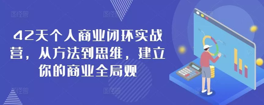 42天个人商业闭环实战营,从方法到思维,建立你的商业全局观-网创项目孵化中心 42天个人商业闭环实战营,从方法到思维,建立你的商业全局观-网创项目孵化中心