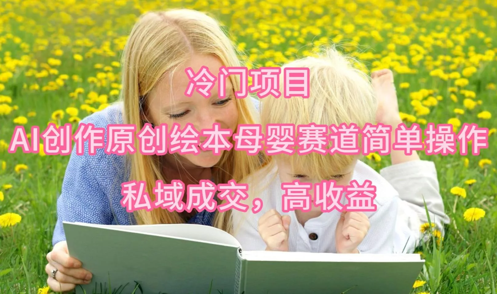 (9726期)冷门项目，AI创作原创绘本母婴赛道简单操作，私域成交，高收益创业-网创-互联网创业-福缘论坛-冒泡网赚-中赚网-短视频等网络赚钱课程-免费分享网络创业项目-聚合知识付费VIP创业课程网创项目孵化中心